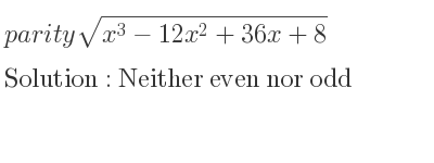 The parity sqrt(x^3-12x^2+36x+8) is Neither even nor odd